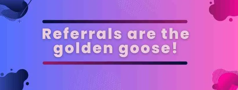 Blue-to-pink gradient banner with the text "Referrals are the golden goose!" highlighting the value of word-of-mouth