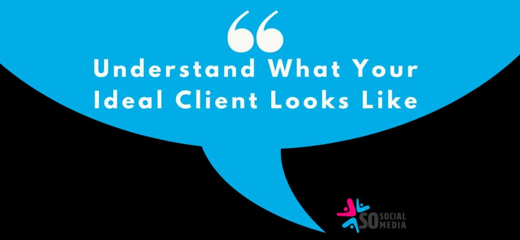Blue speech bubble reading "Understand What Your Ideal Client Looks Like", with a So Social Media logo in the corner
